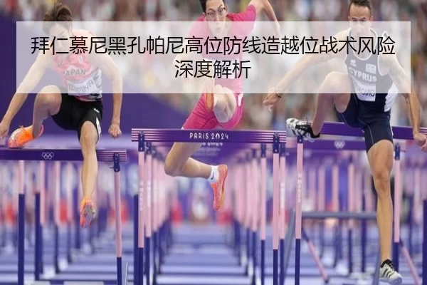 拜仁慕尼黑孔帕尼高位防线造越位战术风险深度解析